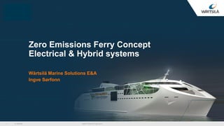 © Wärtsilä
Zero Emissions Ferry Concept
Electrical & Hybrid systems
Wärtsilä Marine Solutions E&A
Ingve Sørfonn
Hybrid & Electric Expo 20161
 