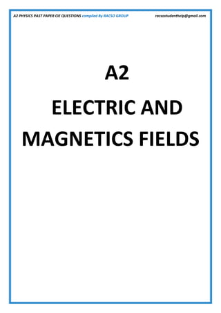A2 PHYSICS PAST PAPER CIE QUESTIONS compiled By RACSO GROUP racsostudenthelp@gmail.com
A2
ELECTRIC AND
MAGNETICS FIELDS
 