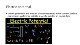 Electric potential
• Electric potential is the amount of work needed to move a unit of positive
charge from a reference point to a specific point in an electric field
 