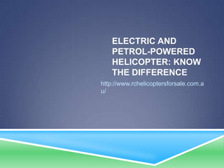 ELECTRIC AND
    PETROL-POWERED
    HELICOPTER: KNOW
    THE DIFFERENCE
http://www.rchelicoptersforsale.com.a
u/
 