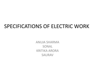 SPECIFICATIONS OF ELECTRIC WORK
ANUJA SHARMA
SONAL
KRITIKA ARORA
SAURAV
 