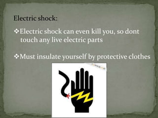 Electric shock:
Electric shock can even kill you, so dont
touch any live electric parts
Must insulate yourself by protective clothes

 