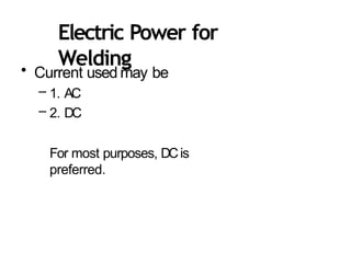 Electric Power for
Welding
• Current used may be
– 1. AC
– 2. DC
For most purposes, DCis
preferred.
 