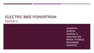 ELECTRIC BIKE POWERTRAIN
GROUP 3
ADWAITH
DINESH
AKSHAY S
ANUVIND MS
BRIAN THOMAS
MOHAMED
DAWOOD
 