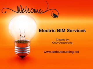Electric BIM Services
Created by
CAD Outsourcing
www.cadoutsourcing.net
 