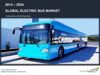 GLOBAL ELECTRIC BUS MARKET
FORECAST & OPPORTUNITIES
2014 – 2024
MARKET INTELLIGENCE . CONSULTING
www.techsciresearch.com
 