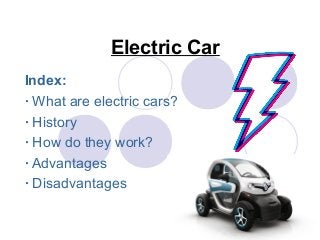 Electric Car
Index:
· What are electric cars?
· History
· How do they work?
· Advantages
· Disadvantages
 