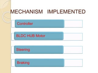MECHANISM IMPLEMENTED
Controller
BLDC HUB Motor
Steering
Braking
 