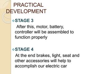 PRACTICAL
DEVELOPMENT
STAGE 3
After this, motor, battery,
controller will be assembled to
function properly
STAGE 4
At the end brakes, light, seat and
other accessories will help to
accomplish our electric car
 