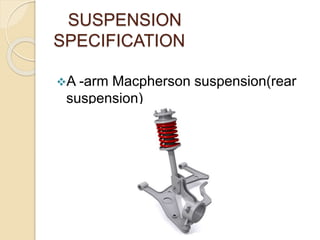 SUSPENSION
SPECIFICATION
A -arm Macpherson suspension(rear
suspension)
 