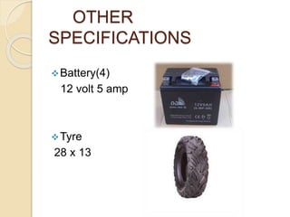 OTHER
SPECIFICATIONS
Battery(4)
12 volt 5 amp
Tyre
28 x 13
 