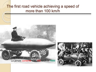 The first road vehicle achieving a speed of
more than 100 km/h
The French electric vehicle
La jamais contente with 105 km/h in 1899
 