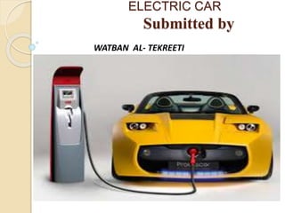 ELECTRIC CAR
Submitted by
WATBAN AL- TEKREETI
 