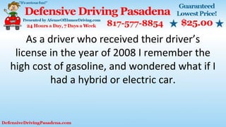 As a driver who received their driver’s
license in the year of 2008 I remember the
high cost of gasoline, and wondered what if I
had a hybrid or electric car.
 