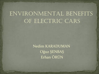 ENVIRONMENTAL BENEFITS  OF ELECTRIC CARS Nedim KARADUMAN  Oğuz ŞENBAŞ Erhan ÖRÜN 