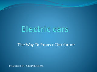 The Way To Protect Our future
Presenter: OTO SIKHARULIDZE
 