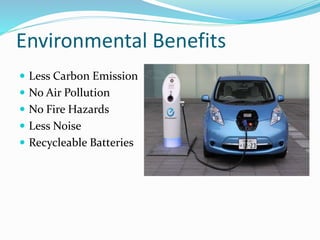 Environmental Benefits
? Less Carbon Emission
? No Air Pollution
? No Fire Hazards
? Less Noise
? Recycleable Batteries
 