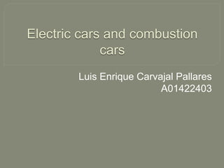 Electric cars and combustion 
cars 
Luis Enrique Carvajal Pallares 
A01422403 
 