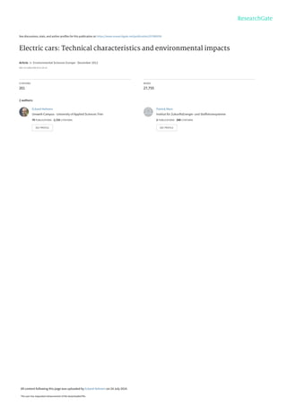 See discussions, stats, and author profiles for this publication at: https://www.researchgate.net/publication/257885030
Electric cars: Technical characteristics and environmental impacts
Article in Environmental Sciences Europe · December 2012
DOI: 10.1186/2190-4715-24-14
CITATIONS
201
READS
27,755
2 authors:
Eckard Helmers
Umwelt-Campus - University of Applied Sciences Trier
79 PUBLICATIONS 2,725 CITATIONS
SEE PROFILE
Patrick Marx
Institut für ZukunftsEnergie- und Stoffstromsysteme
2 PUBLICATIONS 200 CITATIONS
SEE PROFILE
All content following this page was uploaded by Eckard Helmers on 24 July 2014.
The user has requested enhancement of the downloaded file.
 