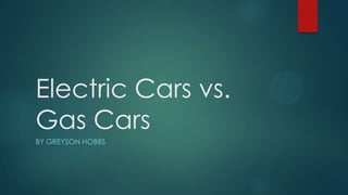 Electric Cars vs.
Gas Cars
BY GREYSON HOBBS
 