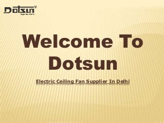 Welcome To
Dotsun
Electric Ceiling Fan Supplier In Delhi

 