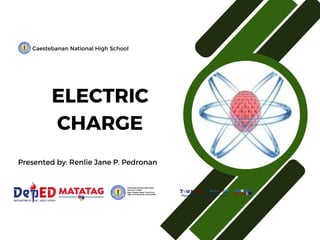 ELECTRIC
CHARGE
Caestebanan National High School
Presented by: Renlie Jane P. Pedronan
 