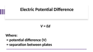 Electric Potential Difference
V = Ed
Where:
= potential difference (V)
= separation between plates
 