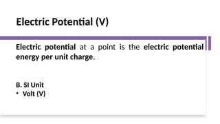 Electric Potential (V)
Electric potential at a point is the electric potential
energy per unit charge.
B. SI Unit
• Volt (V)
 