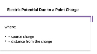 Electric Potential Due to a Point Charge
where:
• = source charge
• = distance from the charge
 