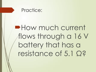 Practice:
How much current
flows through a 16 V
battery that has a
resistance of 5.1 Ω?
 