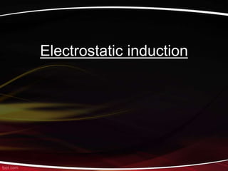 Electrostatic induction
 