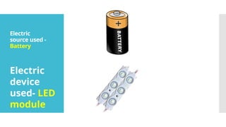 Electric
source used -
Battery
Electric
device
used- LED
module
 