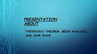PRESENTATION
ABOUT
THEVENIN’S THEOREM ,MESH ANALYSIS,
AND SINE WAVE.
 