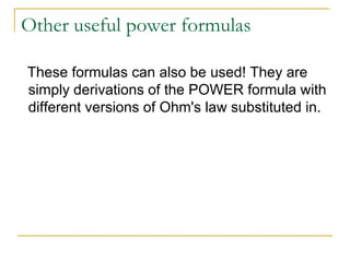 Other useful power formulas

These formulas can also be used! They are
simply derivations of the POWER formula with
different versions of Ohm's law substituted in.
 