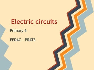 Electric circuits
Primary 6

FEDAC - PRATS
 