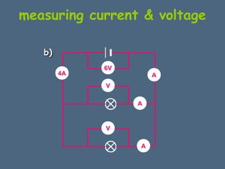 measuring current & voltage 
6V 
4A A 
V 
V 
A 
A 
bb)) 
 