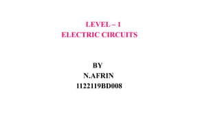 LEVEL – 1
ELECTRIC CIRCUITS
BY
N.AFRIN
1122119BD008
 