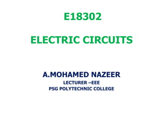 E18302
ELECTRIC CIRCUITS
A.MOHAMED NAZEER
LECTURER –EEE
PSG POLYTECHNIC COLLEGE
 