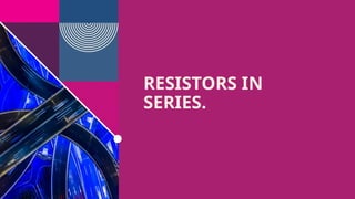 RESISTORS IN
SERIES.
 