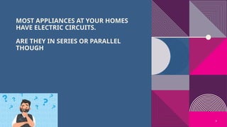 4
MOST APPLIANCES AT YOUR HOMES
HAVE ELECTRIC CIRCUITS.
ARE THEY IN SERIES OR PARALLEL
THOUGH
 