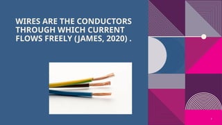 7
WIRES ARE THE CONDUCTORS
THROUGH WHICH CURRENT
FLOWS FREELY (JAMES, 2020) .
 
