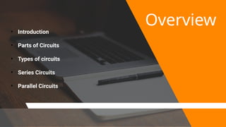 Overview
• Introduction
• Parts of Circuits
• Types of circuits
• Series Circuits
• Parallel Circuits
 