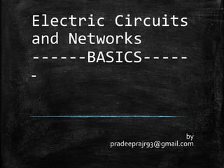 Electric Circuits
and Networks
------BASICS-----
-
by
pradeeprajr93@gmail.com
 