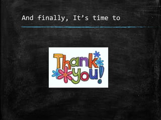 And finally, It’s time to
 