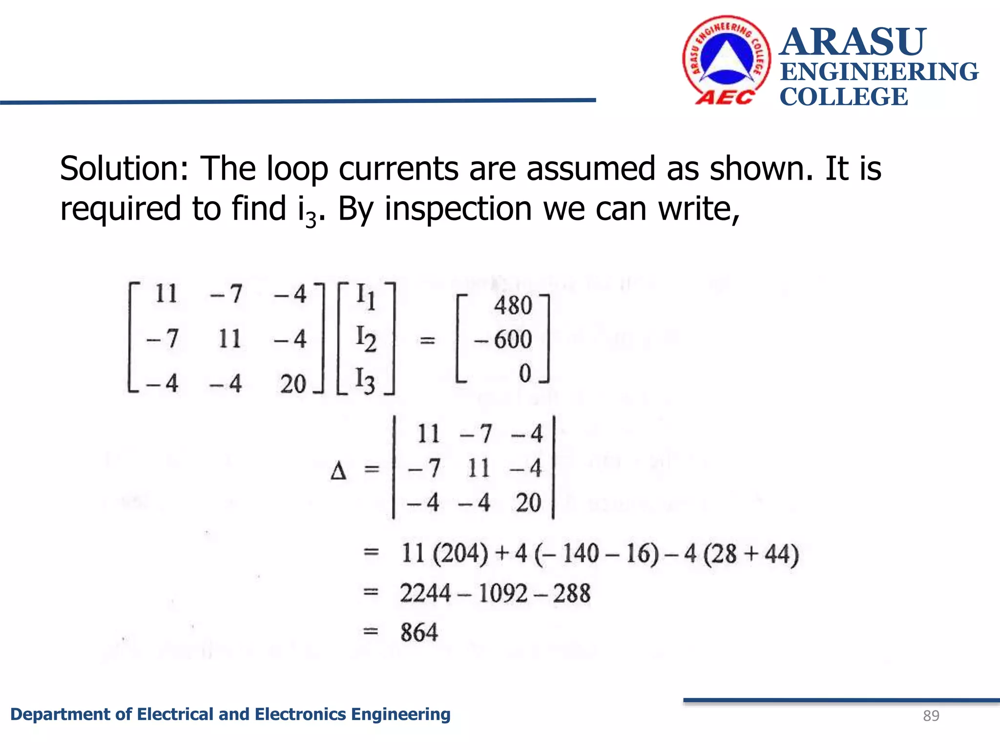 ARASU
ENGINEERING
COLLEGE
89
Department of Electrical and Electronics Engineering
Solution: The loop currents are assumed as shown. It is
required to find i3. By inspection we can write,
 