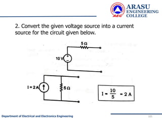 ARASU
ENGINEERING
COLLEGE
165
Department of Electrical and Electronics Engineering
2. Convert the given voltage source into a current
source for the circuit given below.
 