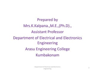 Prepared by
Mrs.K.Kalpana.,M.E.,(Ph.D).,
Assistant Professor
Department of Electrical and Electronics
Engineering
Arasu Engineering College
Kumbakonam
Department of Electrical and Electronics
Engineering
2
 