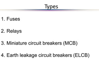 1. Fuses
2. Relays
3. Miniature circuit breakers (MCB)
4. Earth leakage circuit breakers (ELCB)
Types
 