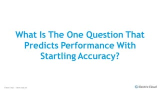 © Electric Cloud | electric-cloud.com
What Is The One Question That
Predicts Performance With
Startling Accuracy?
 
