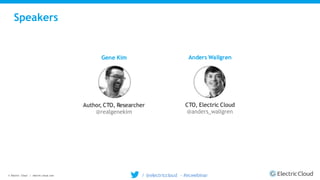 © Electric Cloud | electric-cloud.com
Speakers
Gene Kim
Author, CTO, Researcher
@realgenekim
Anders Wallgren
CTO, Electric Cloud
@anders_wallgren
/ @electriccloud - #ecwebinar
 